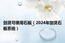 剑灵可使用石板（2024年剑灵石板系统）