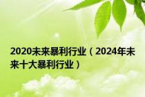 2020未来暴利行业（2024年未来十大暴利行业）