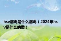 hsv病毒是什么病毒（2024年hsv是什么病毒）