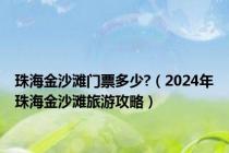 珠海金沙滩门票多少?（2024年珠海金沙滩旅游攻略）