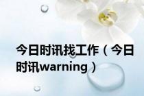 今日时讯找工作（今日时讯warning）