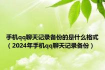 手机qq聊天记录备份的是什么格式（2024年手机qq聊天记录备份）