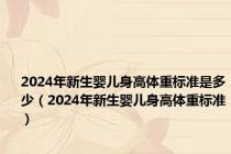 2024年新生婴儿身高体重标准是多少（2024年新生婴儿身高体重标准）