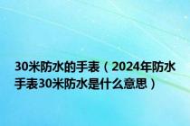 30米防水的手表（2024年防水手表30米防水是什么意思）