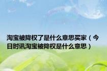 淘宝被降权了是什么意思买家（今日时讯淘宝被降权是什么意思）