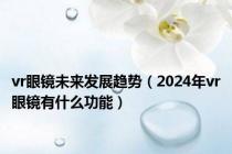 vr眼镜未来发展趋势（2024年vr眼镜有什么功能）