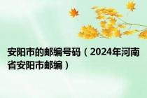 安阳市的邮编号码（2024年河南省安阳市邮编）