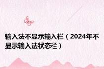 输入法不显示输入栏（2024年不显示输入法状态栏）