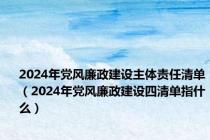 2024年党风廉政建设主体责任清单（2024年党风廉政建设四清单指什么）