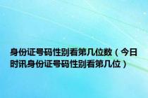 身份证号码性别看第几位数（今日时讯身份证号码性别看第几位）