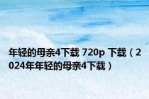 年轻的母亲4下载 720p 下载（2024年年轻的母亲4下载）