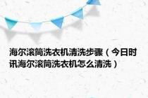 海尔滚筒洗衣机清洗步骤（今日时讯海尔滚筒洗衣机怎么清洗）