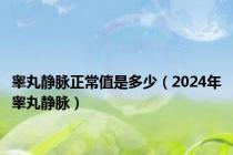 睾丸静脉正常值是多少（2024年睾丸静脉）