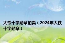 大铁十字勋章拍卖（2024年大铁十字勋章）