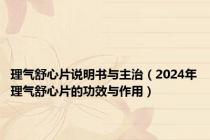 理气舒心片说明书与主治（2024年理气舒心片的功效与作用）