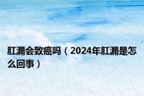 肛漏会致癌吗（2024年肛漏是怎么回事）