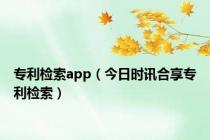 专利检索app（今日时讯合享专利检索）