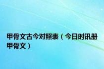 甲骨文古今对照表（今日时讯册甲骨文）