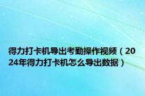 得力打卡机导出考勤操作视频（2024年得力打卡机怎么导出数据）