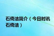 石倚洁简介（今日时讯石倚洁）