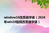 window10改系统字体（2024年win10如何改系统字体）