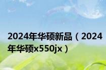 2024年华硕新品（2024年华硕x550jx）