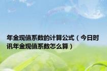 年金现值系数的计算公式（今日时讯年金现值系数怎么算）