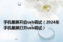 手机黑屏开启usb调试（2024年手机黑屏打开usb调试）