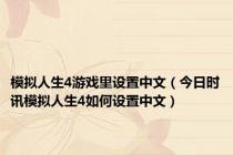 模拟人生4游戏里设置中文（今日时讯模拟人生4如何设置中文）