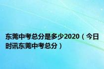 东莞中考总分是多少2020（今日时讯东莞中考总分）