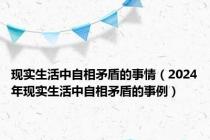 现实生活中自相矛盾的事情（2024年现实生活中自相矛盾的事例）