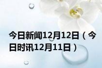 今日新闻12月12日（今日时讯12月11日）