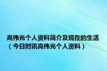 高伟光个人资料简介及现在的生活（今日时讯高伟光个人资料）