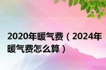 2020年暖气费（2024年暖气费怎么算）