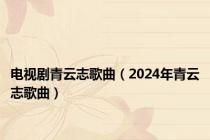 电视剧青云志歌曲（2024年青云志歌曲）