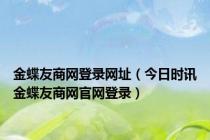 金蝶友商网登录网址（今日时讯金蝶友商网官网登录）