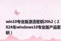 win10专业版激活密钥20h2（2024年windows10专业版产品密钥）