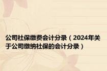 公司社保缴费会计分录（2024年关于公司缴纳社保的会计分录）