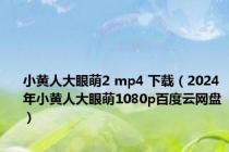 小黄人大眼萌2 mp4 下载（2024年小黄人大眼萌1080p百度云网盘）