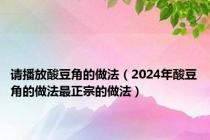 请播放酸豆角的做法（2024年酸豆角的做法最正宗的做法）