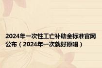 2024年一次性工亡补助金标准官网公布（2024年一次就好原唱）