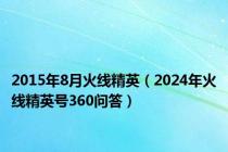 2015年8月火线精英（2024年火线精英号360问答）