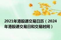 2021年港股通交易日历（2024年港股通交易日和交易时间）