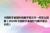 卡西欧手表指针和数字显示不一样怎么回事（2024年卡西欧手表指针与数字显示不符）