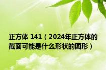 正方体 141（2024年正方体的截面可能是什么形状的图形）