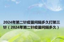 2024年第二针疫苗间隔多久打第三针（2024年第二针疫苗间隔多久）