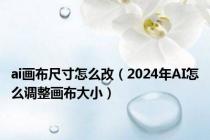 ai画布尺寸怎么改（2024年AI怎么调整画布大小）