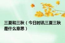 三夏和三秋（今日时讯三夏三秋是什么意思）