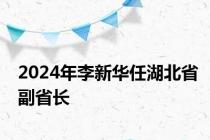 2024年李新华任湖北省副省长