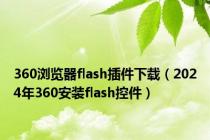 360浏览器flash插件下载（2024年360安装flash控件）